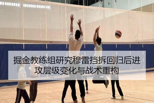 掘金教练组研究穆雷挡拆回归后进攻层级变化与战术重构