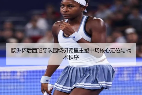 欧洲杯后西班牙队围绕佩德里重塑中场核心定位与战术秩序