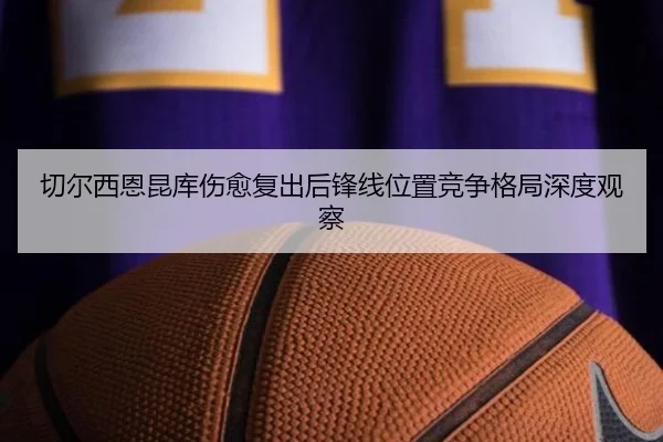 切尔西恩昆库伤愈复出后锋线位置竞争格局深度观察