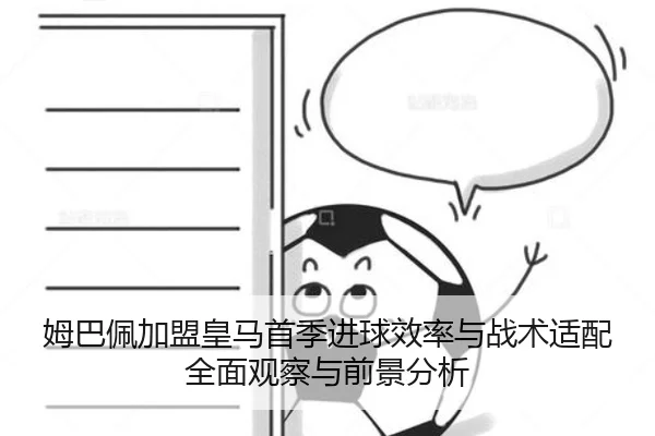 姆巴佩加盟皇马首季进球效率与战术适配全面观察与前景分析