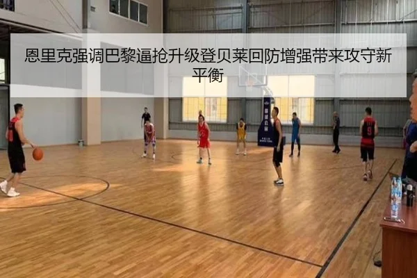 恩里克强调巴黎逼抢升级登贝莱回防增强带来攻守新平衡
